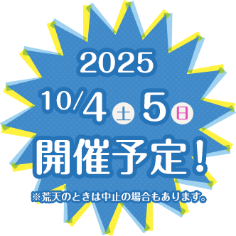 2025年10月4日（土）・5日（日）開催予定！※荒天のときは中止の場合もあります。